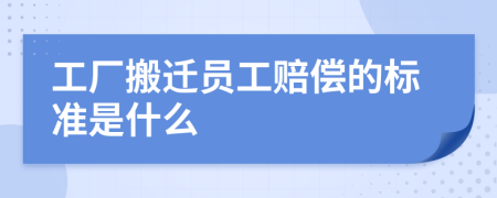 工厂搬迁员工赔偿的标准是什么