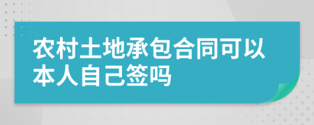 农村土地承包合同可以本人自己签吗