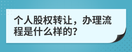 个人股权转让，办理流程是什么样的？