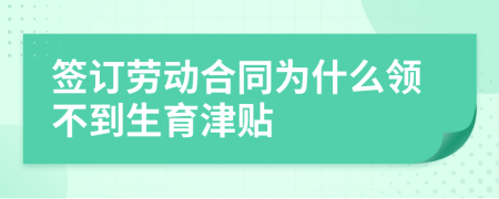 签订劳动合同为什么领不到生育津贴