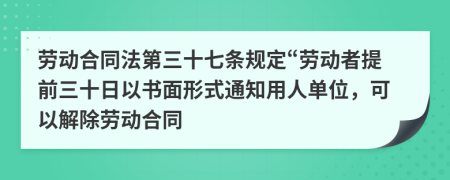 劳动合同法第三十七条规定“劳动者提前三十日以书面形式通知用人单位，可以解除劳动合同