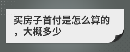 买房子首付是怎么算的，大概多少