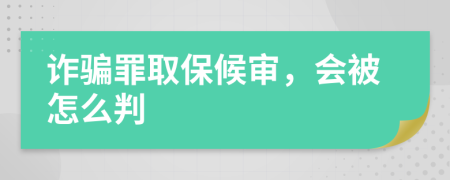 诈骗罪取保候审，会被怎么判