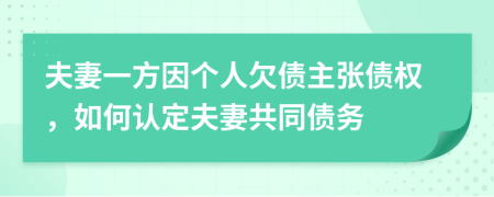 夫妻一方因个人欠债主张债权，如何认定夫妻共同债务