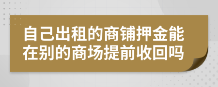 自己出租的商铺押金能在别的商场提前收回吗