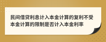 民间借贷利息计入本金计算的复利不受本金计算的限制是否计入本金利率