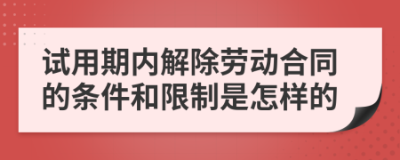 试用期内解除劳动合同的条件和限制是怎样的