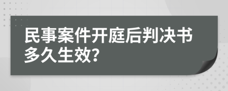 民事案件开庭后判决书多久生效？