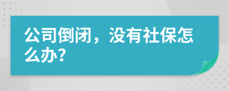 公司倒闭，没有社保怎么办？