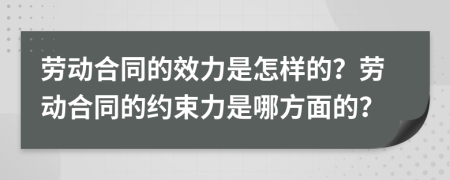 劳动合同的效力是怎样的？劳动合同的约束力是哪方面的？