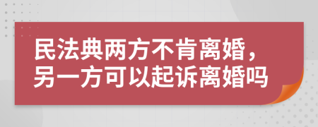 民法典两方不肯离婚，另一方可以起诉离婚吗