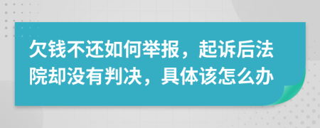 欠钱不还如何举报，起诉后法院却没有判决，具体该怎么办