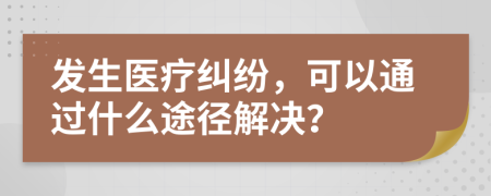 发生医疗纠纷，可以通过什么途径解决？