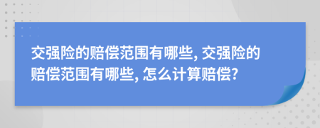 交强险的赔偿范围有哪些, 交强险的赔偿范围有哪些, 怎么计算赔偿?