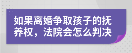 如果离婚争取孩子的抚养权，法院会怎么判决