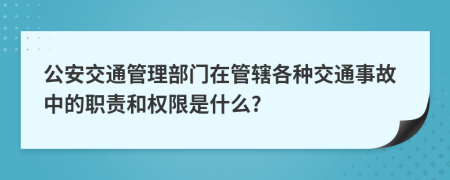 公安交通管理部门在管辖各种交通事故中的职责和权限是什么?