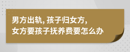 男方出轨, 孩子归女方, 女方要孩子抚养费要怎么办