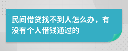 民间借贷找不到人怎么办，有没有个人借钱通过的