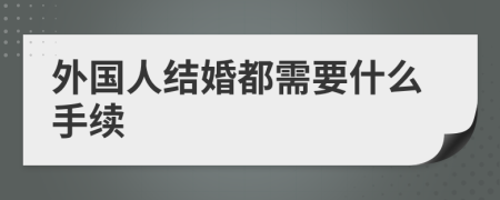 外国人结婚都需要什么手续