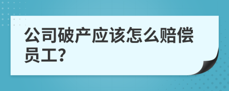 公司破产应该怎么赔偿员工？