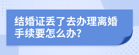 结婚证丢了去办理离婚手续要怎么办？