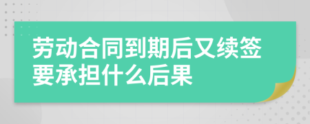 劳动合同到期后又续签要承担什么后果