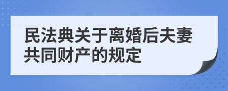 民法典关于离婚后夫妻共同财产的规定