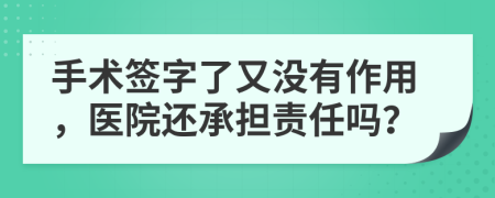 手术签字了又没有作用，医院还承担责任吗？