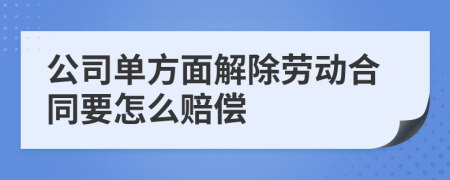 公司单方面解除劳动合同要怎么赔偿