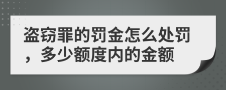 盗窃罪的罚金怎么处罚，多少额度内的金额