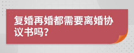 复婚再婚都需要离婚协议书吗？