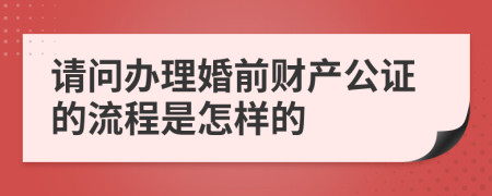 请问办理婚前财产公证的流程是怎样的
