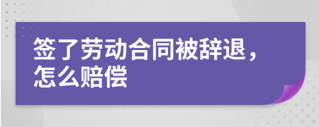签了劳动合同被辞退，怎么赔偿