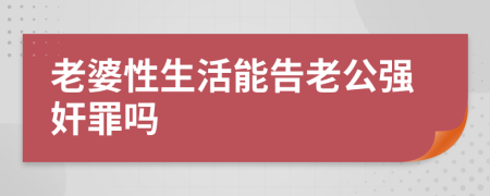 老婆性生活能告老公强奸罪吗