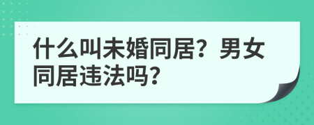 什么叫未婚同居？男女同居违法吗？