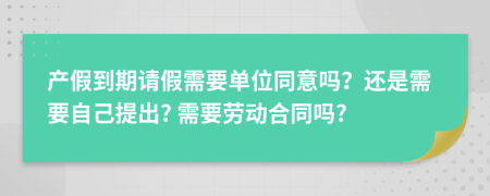 产假到期请假需要单位同意吗？还是需要自己提出? 需要劳动合同吗?