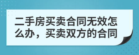 二手房买卖合同无效怎么办，买卖双方的合同