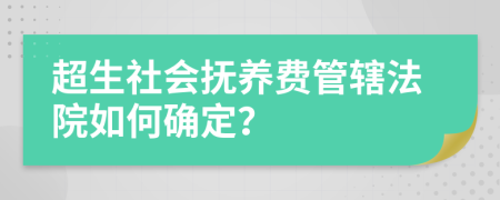 超生社会抚养费管辖法院如何确定？