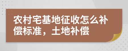 农村宅基地征收怎么补偿标准，土地补偿