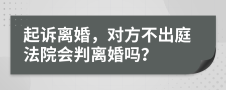 起诉离婚，对方不出庭法院会判离婚吗？