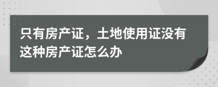 只有房产证，土地使用证没有这种房产证怎么办