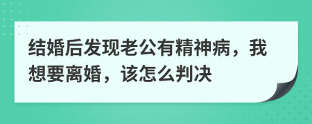 结婚后发现老公有精神病，我想要离婚，该怎么判决