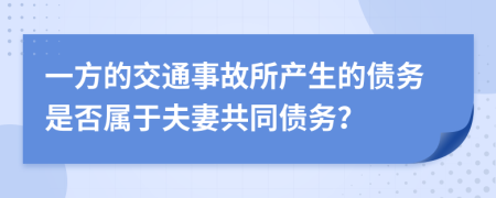 一方的交通事故所产生的债务是否属于夫妻共同债务？