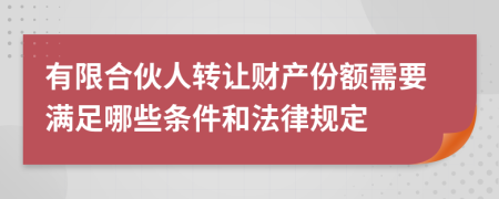 有限合伙人转让财产份额需要满足哪些条件和法律规定