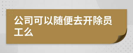 公司可以随便去开除员工么