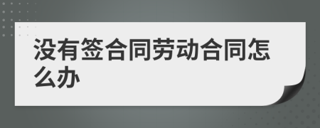 没有签合同劳动合同怎么办