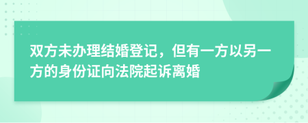 双方未办理结婚登记，但有一方以另一方的身份证向法院起诉离婚