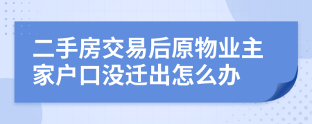 二手房交易后原物业主家户口没迁出怎么办