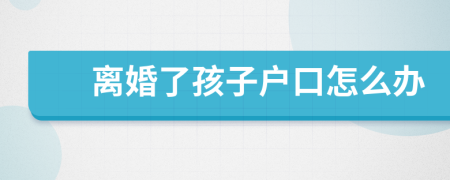 离婚了孩子户口怎么办