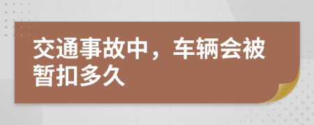 交通事故中，车辆会被暂扣多久